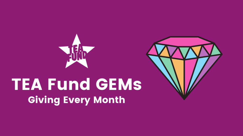 a purple background with TEA Fund's logo and white writing. The writing is on the left side of the picture. The writing says TEA Fund GEMs, Giving Every Month. On the right side of the image is a drawing of a gem with different colors like yellow, pink, purple and blue.