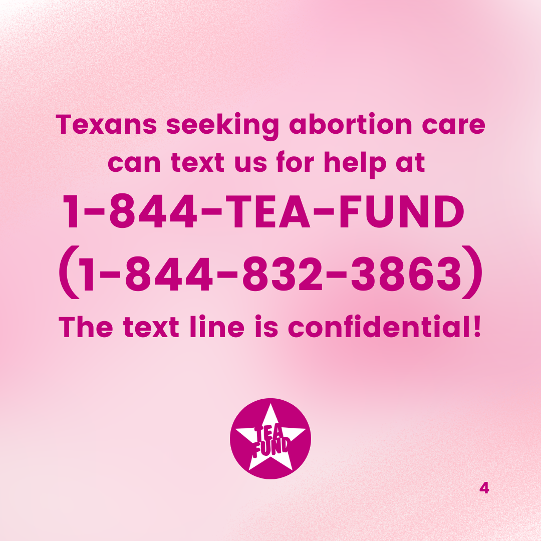 A pink square with pink text that says "Texans seeking abortion care can text us for help at 1-844-TEA-FUND (1-844-832-3863) the text line is confidential.