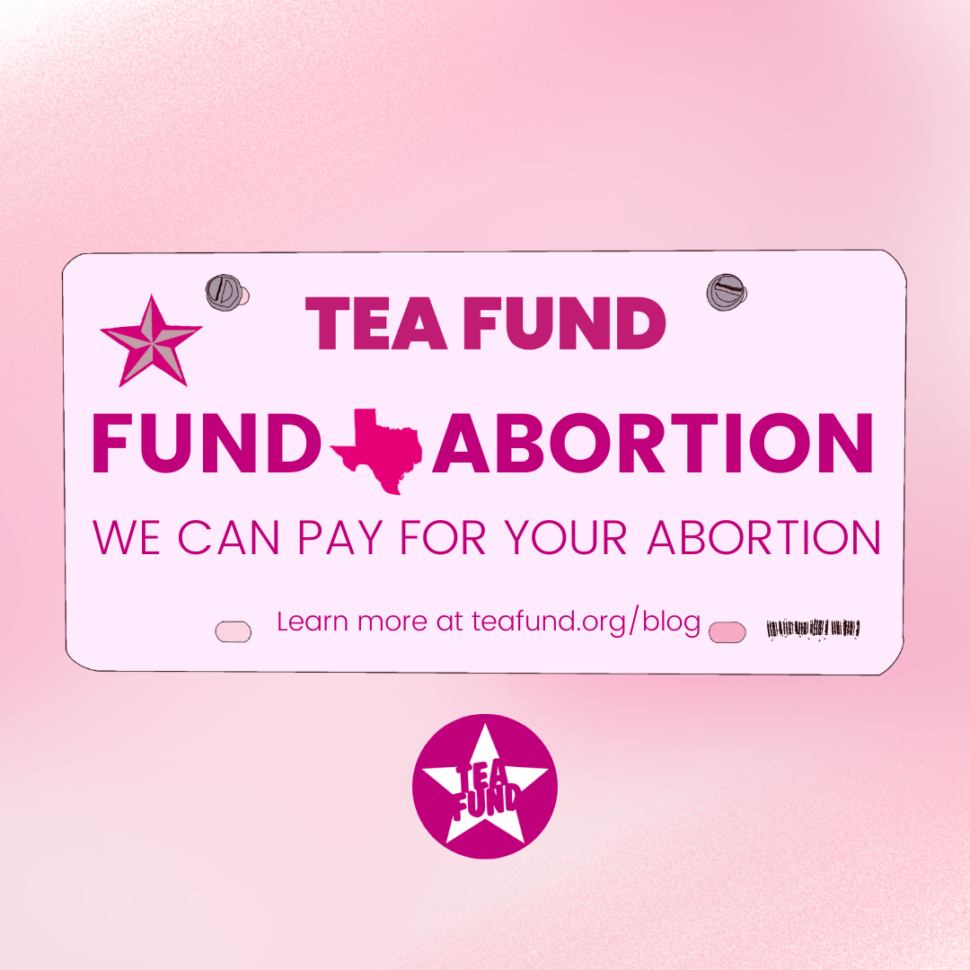A pink square with a pink license plate that says 'TEA Fund, Fund Abortion. We Can Pay For Your Abortion, learn more at teafund.org/blog.