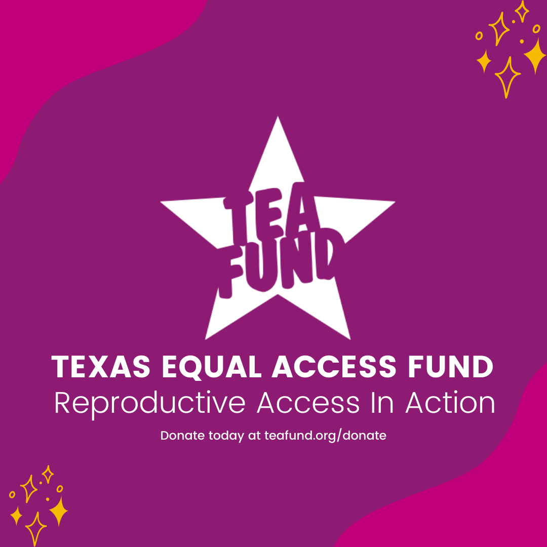 a purple and magenta square with yellow sparkles. There is white text and our TEA Fund star logo. It says "Texas Equal Access Fund, Reproductive Access in Action, donate at teafund.org slash donate. 